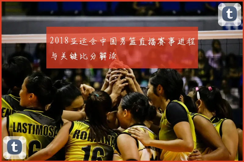 2018亚运会中国男篮直播赛事进程与关键比分解读