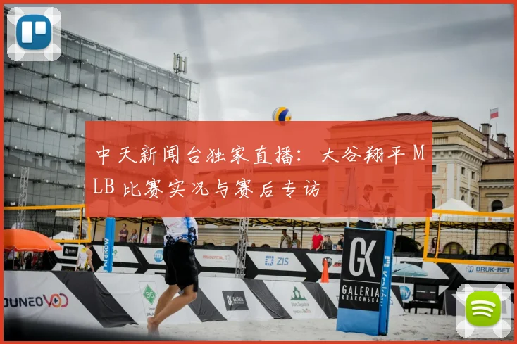 中天新闻台独家直播：大谷翔平 MLB 比赛实况与赛后专访