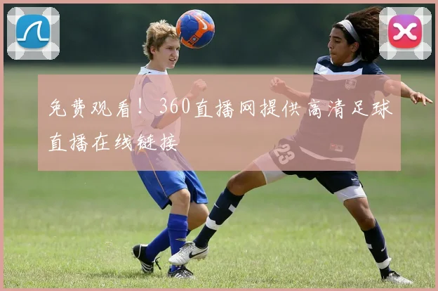 免费观看！360直播网提供高清足球直播在线链接