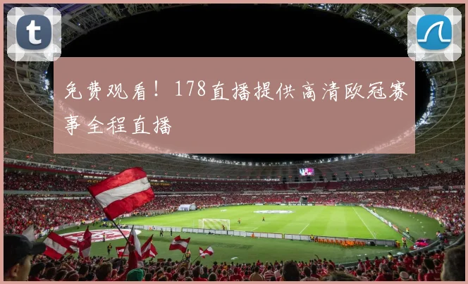 免费观看！178直播提供高清欧冠赛事全程直播