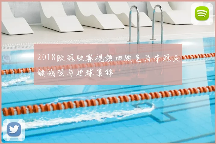 2018欧冠联赛视频回顾皇马夺冠关键战役与进球集锦