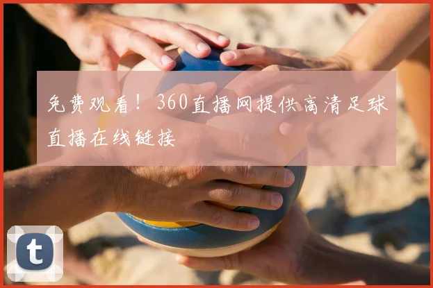 免费观看！360直播网提供高清足球直播在线链接