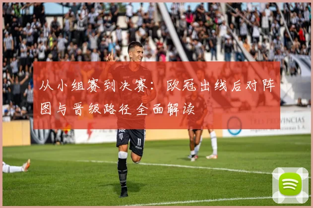 从小组赛到决赛：欧冠出线后对阵图与晋级路径全面解读