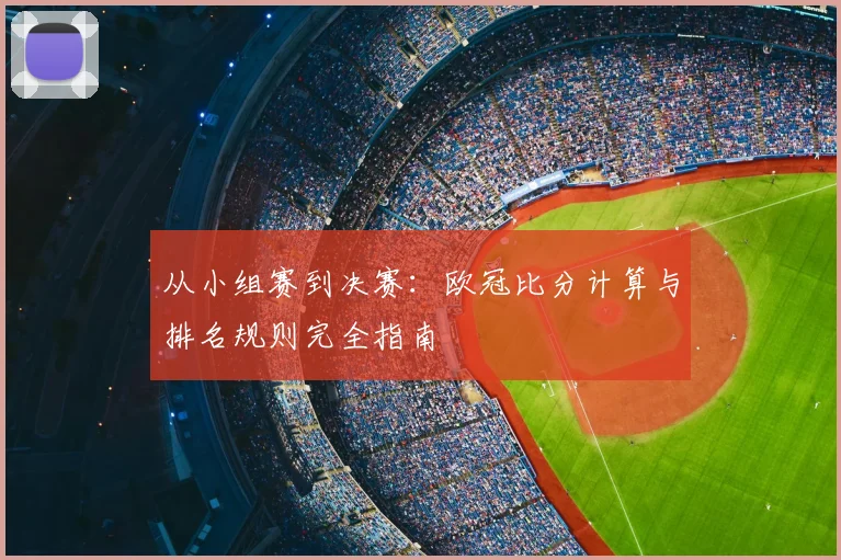 从小组赛到决赛：欧冠比分计算与排名规则完全指南